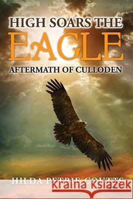 High Soars The Eagle: Novel Aftermath of Culloden Petrie-Coutts, Hilda 9781491227121 Createspace