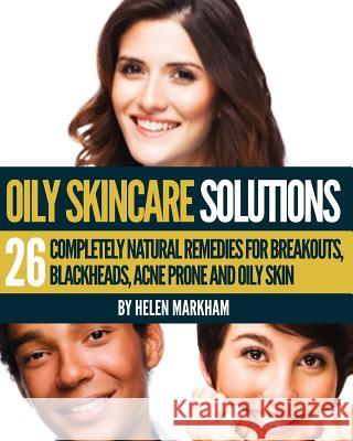 Oily Skin Care Solutions: 26 Completely Natural Remedies for Breakouts, Blackheads, Acne Prone and Oily skin Markham, Helen 9781491227237 Createspace