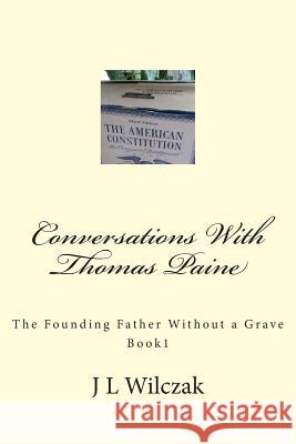 Conversations With Thomas Paine: The Founding Father Without a Grave: Book 1. Wilczak, J. L. 9781491230978 Createspace