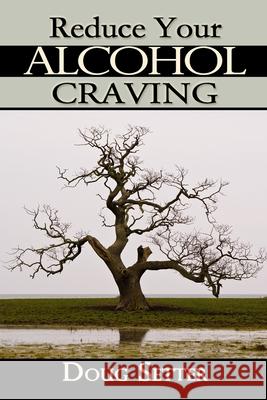 Reduce Your Alcohol Craving: A Natural Approach Doug C Setter Bsc 9781491231807 Createspace Independent Publishing Platform