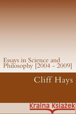 Essays in Science and Philosophy [2004 - 2009] Cliff Hays 9781491236642