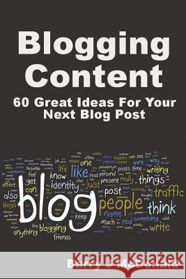 Blogging Content: 60 Great Ideas for Your Next Blog Post Barry J. McDonald 9781491237663 Createspace