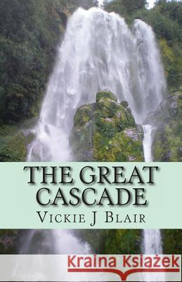 The Great Cascade: A Story of Seeking, Finding, and Choice Vickie J. Blair 9781491240939 Createspace