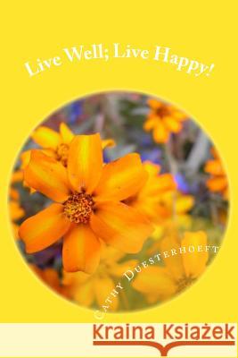 Live Well; Live Happy! Cathy Duesterhoeft 9781491241486 Createspace