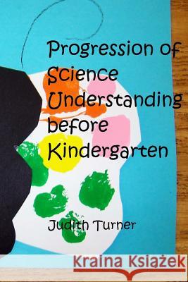 Progression of Science Understanding before Kindergarten Turner, Judith Ann 9781491241769