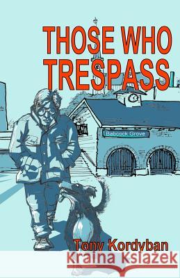 Those Who Trespass Tony Kordyban 9781491243008 Createspace