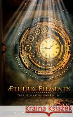 Aetheric Elements: The Rise of a Steampunk Reality Travis I. Sivart 9781491245002