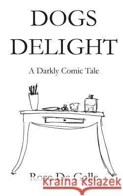 Dogs Delight: A Darkly Comic Tale. Rose De Galle 9781491245576 Createspace