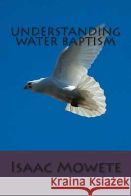 Understanding Water Baptism Isaac I. Mowete 9781491245798 Createspace