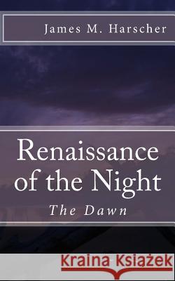 Renaissance of the Night: The Dawn James M. Harscher 9781491246160 Createspace