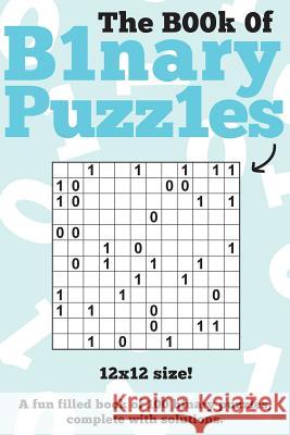 The Book Of Binary Puzzles: 12x12: 100 12x12 binary puzzles, complete with solutions Media, Clarity 9781491246443