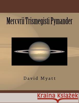 Mercvrii Trismegisti Pymander: A Translation and Commentary by David Myatt David Myatt 9781491249543 Createspace