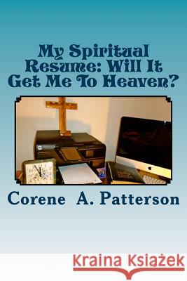 My Spiritual Resume: Will It Get Me To Heaven? Patterson, Corene A. 9781491250488