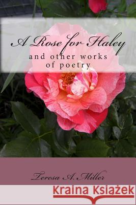 A Rose for Haley and other works of poetry Miller, Teresa A. 9781491250754 Createspace
