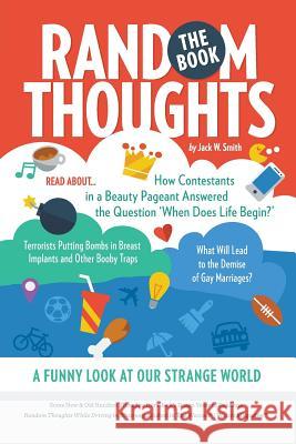 Random Thoughts, The Book: A Funny Look at Our Strange World Smith, Jack W. 9781491251454 Createspace