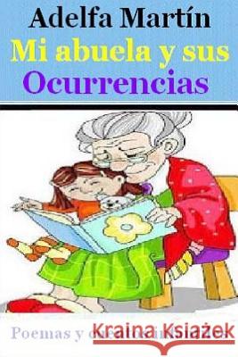 Mi abuela y sus ocurrencias: Cuentos y poemas para ninos y adolescentes Martin, Adelfa 9781491251768 Createspace