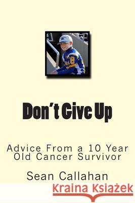 Don't Give Up: Advice from a 10 year old cancer survivor Callahan, Janine Kelly 9781491252116 Createspace