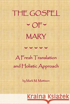 The Gospel of Mary: A Fresh Translation and Holistic Approach Mark M. Mattison 9781491253298