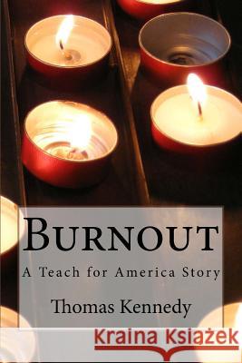 Burnout: A Teach for America Story Thomas Kennedy 9781491253878 Createspace