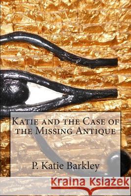 Katie and the Case of the Missing Antique P. Katie Barkley 9781491254387 Createspace