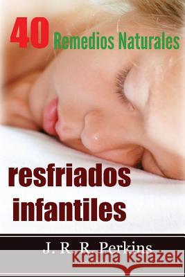 Resfriados Infantiles: 40 Remedios Naturales: Guía Práctica Perkins, J. R. R. 9781491256626 McGraw-Hill Professional Publishing