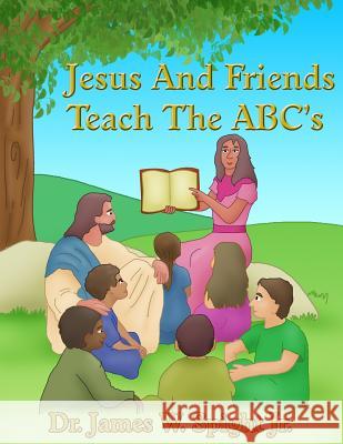 Jesus And Friends Teach The ABC's Spight Jr, James W. 9781491257319 Createspace