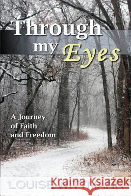 Through My Eyes: A journey of faith and freedom Wittmann, Louise 9781491258330