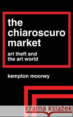 The Chiaroscuro Market: Art Theft and the Art World Kempton Mooney 9781491258590 Createspace