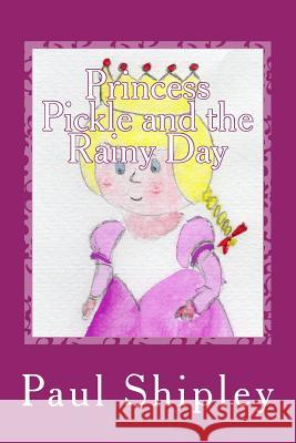 Princess Pickle and the Rainy Day MR Paul Shipley 9781491258712 Createspace