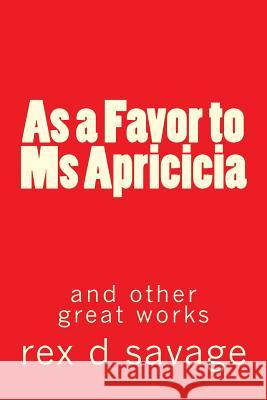As a Favor to Ms Apricicia Savage, Rex D. 9781491259733 Createspace