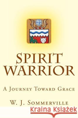 Spirit Warrior: A Journey Toward Grace W. J. Sommerville 9781491259825