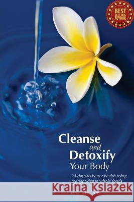 Cleanse and Detoxify Your Body: 28 Days to Better Health Using Nutrient-Dense Whole Foods Kellie Hil 9781491259955