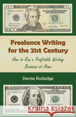 Freelance Writing for the 21st Century: How to Run a Profitable Writing Business at Home Denise Rutledge 9781491262122