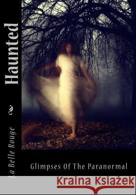 Haunted: Glimpses Of The Paranormal Rouge, La Belle 9781491263716