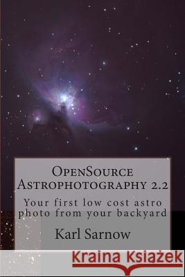 OpenSource Astrophotography 2.2: Your first low cost astro photo from your backyard Sarnow, Karl 9781491263860 Createspace