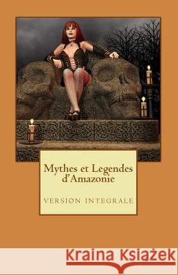 Mythes et Legendes d'Amazonie: version integrale Agot, Patrick Michel 9781491264010 Createspace