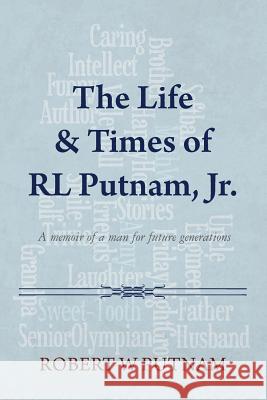 The Life & Times of RL Putnam, Jr.: A memoir of a man for future generations Putnam, Robert W. 9781491264249