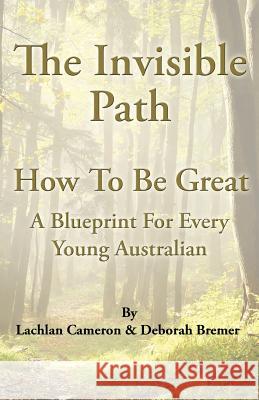 The Invisible Path: - How To Be Great - A guide for every young Australian Bremer, Deborah 9781491264416