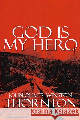 God Is My Hero: This is John Thornton AKA Brendon Boyd AKA God. This is my life, forgiving who I am Thornton, John Oliver 9781491265376