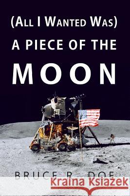 (All I Wanted Was) A Piece of the Moon Doe, Bruce R. 9781491267707 Createspace