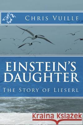 Einstein's Daughter: The Story of Lieserl Chris Vuille 9781491267745 Createspace