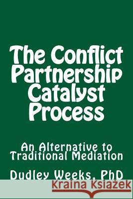 The Conflict Partnership Catalyst Process: An Alternative to Traditional Mediation Dr Dudley Week 9781491268780 Createspace