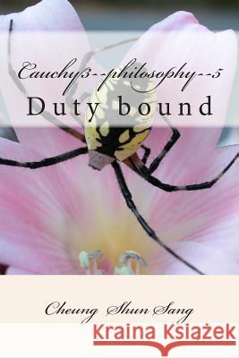 Cauchy3--philosophy--5: Duty bound Sang, Cheung Shun 9781491268810 Createspace