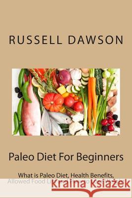 Paleo Diet For Beginners: What is Paleo Diet, Health Benefits, Allowed Food List and How to Lose Weight Dawson, Russell 9781491269534 Createspace