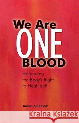 We Are One Blood: Honouring the Body's Right to Heal Itself Annie Zalezsak 9781491269626 Createspace