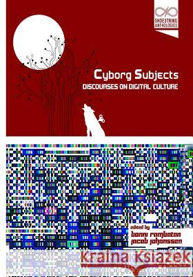 Cyborg Subjects: Discourses on Digital Culture Jacob Johanssen Bonni Rambatan 9781491271513 Createspace
