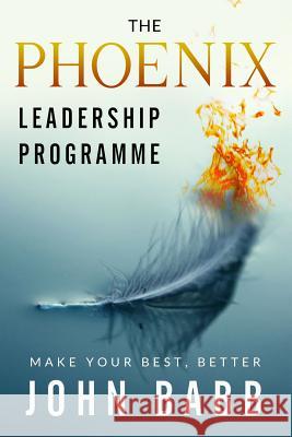 The Phoenix Leadership Programme: Make Your Best Better John Babb Derek Murphy 9781491274064 Createspace