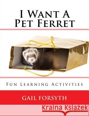 I Want A Pet Ferret: Fun Learning Activities Forsyth, Gail 9781491274118 Createspace