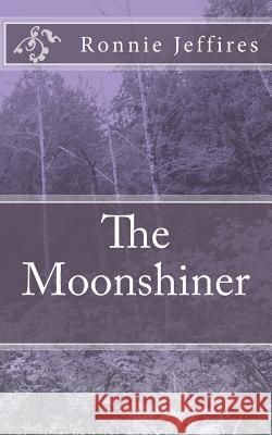 The Moonshiner Ronnie Lee Jeffires 9781491274149 Createspace