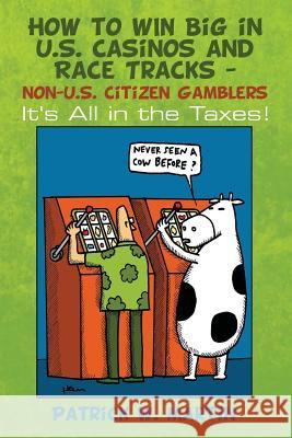 How to WIN Big in U.S. Casinos and Race Tracks - non-U.S. Citizen Gamblers: It's All in the Taxes! Martin, Patrick W. 9781491274514